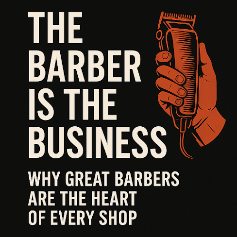 The Barber Is the Business: Why Great Barbers Are the Heart of Every Shop